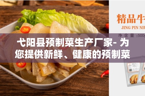 弋阳县预制菜生产厂家- 为您提供新鲜、健康的预制菜食品