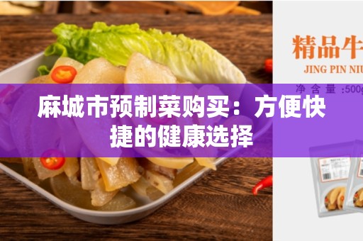麻城市预制菜购买：方便快捷的健康选择