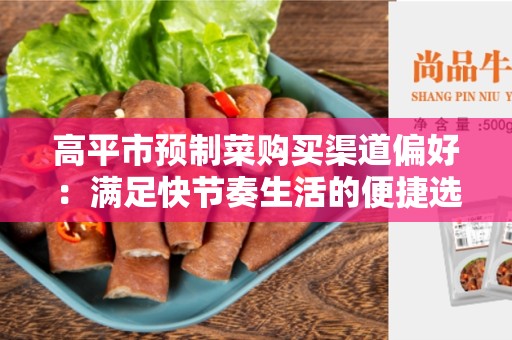 高平市预制菜购买渠道偏好：满足快节奏生活的便捷选择