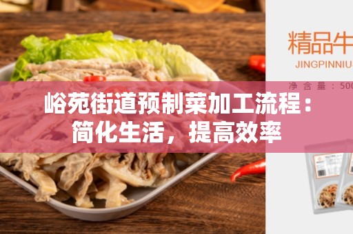 峪苑街道预制菜加工流程：简化生活，提高效率