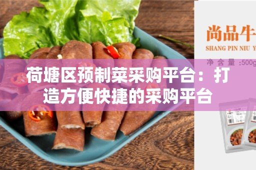 荷塘区预制菜采购平台：打造方便快捷的采购平台