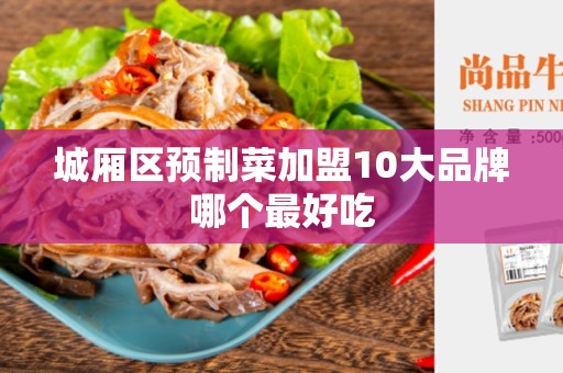 城厢区预制菜加盟10大品牌哪个最好吃