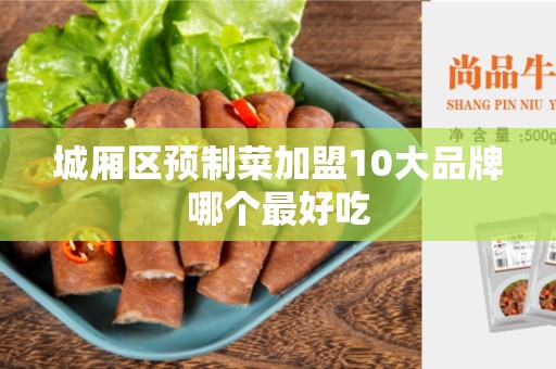 城厢区预制菜加盟10大品牌哪个最好吃