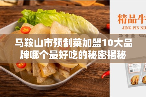 马鞍山市预制菜加盟10大品牌哪个最好吃的秘密揭秘