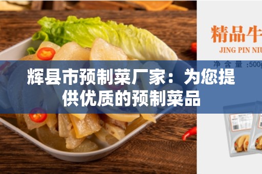 辉县市预制菜厂家：为您提供优质的预制菜品