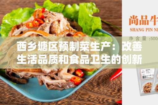 西乡塘区预制菜生产：改善生活品质和食品卫生的创新方法