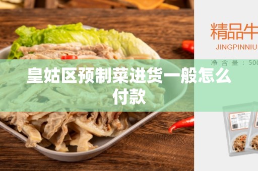 皇姑区预制菜进货一般怎么付款
