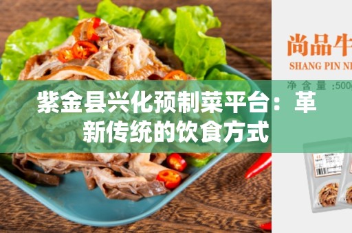 紫金县兴化预制菜平台：革新传统的饮食方式