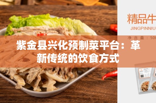 紫金县兴化预制菜平台：革新传统的饮食方式