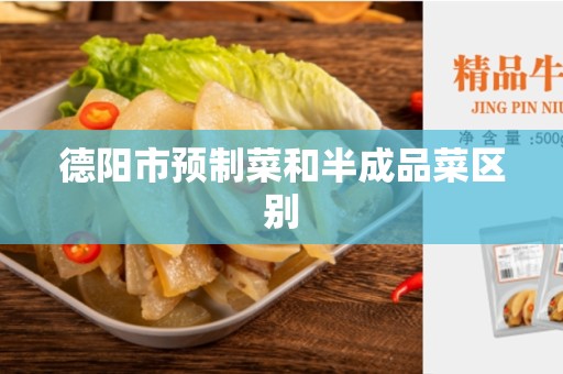德阳市预制菜和半成品菜区别