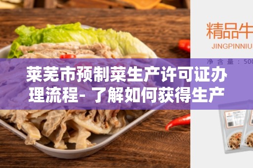 莱芜市预制菜生产许可证办理流程- 了解如何获得生产许可证