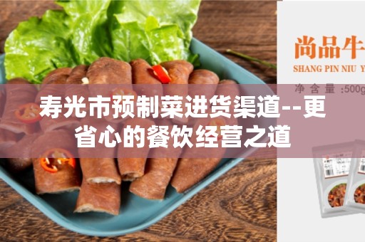 寿光市预制菜进货渠道--更省心的餐饮经营之道
