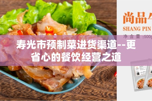 寿光市预制菜进货渠道--更省心的餐饮经营之道