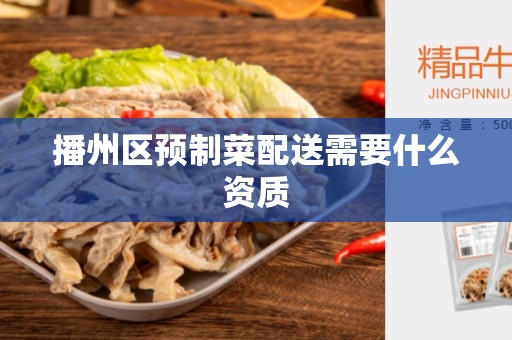 播州区预制菜配送需要什么资质