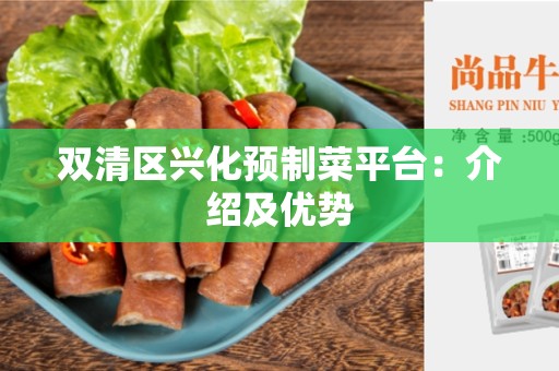 双清区兴化预制菜平台：介绍及优势