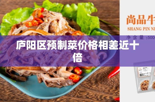 庐阳区预制菜价格相差近十倍