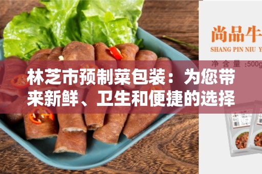 林芝市预制菜包装：为您带来新鲜、卫生和便捷的选择