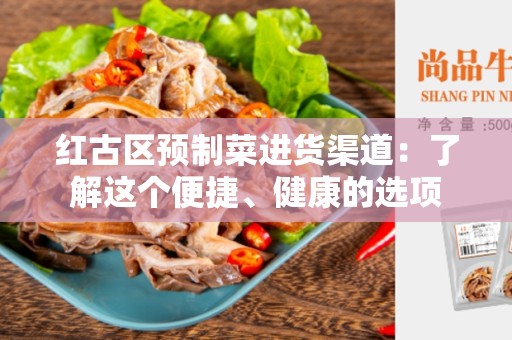 红古区预制菜进货渠道：了解这个便捷、健康的选项