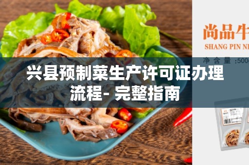 兴县预制菜生产许可证办理流程- 完整指南