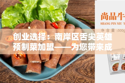 创业选择：南岸区舌尖英雄预制菜加盟——为您带来成功的机遇