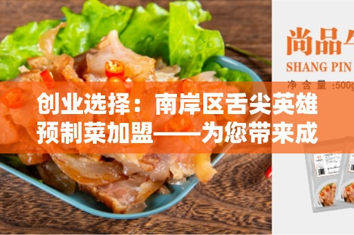 创业选择：南岸区舌尖英雄预制菜加盟——为您带来成功的机遇