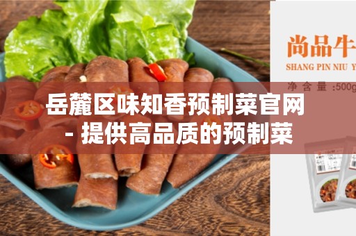 岳麓区味知香预制菜官网 - 提供高品质的预制菜