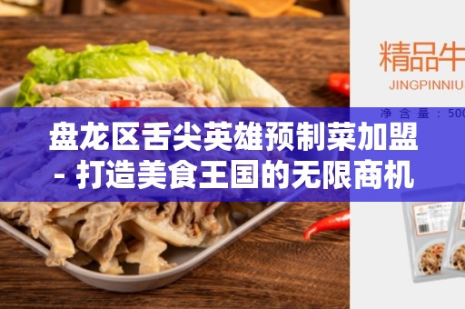 盘龙区舌尖英雄预制菜加盟- 打造美食王国的无限商机