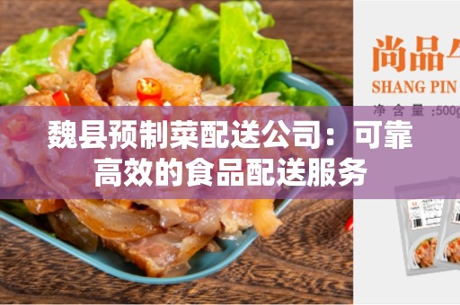 魏县预制菜配送公司：可靠高效的食品配送服务