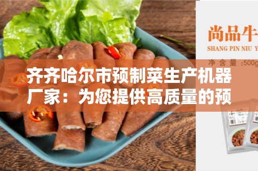 齐齐哈尔市预制菜生产机器厂家：为您提供高质量的预制菜生产设备