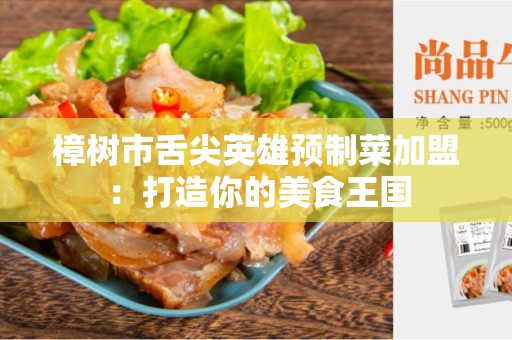 樟树市舌尖英雄预制菜加盟：打造你的美食王国