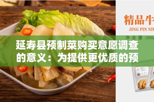 延寿县预制菜购买意愿调查的意义：为提供更优质的预制菜服务而努力