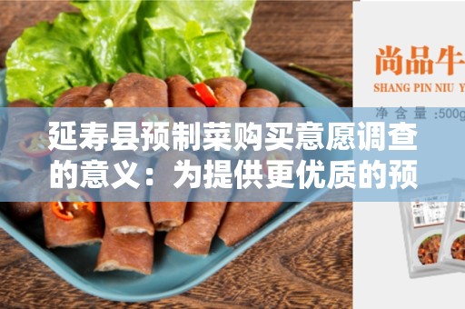延寿县预制菜购买意愿调查的意义：为提供更优质的预制菜服务而努力