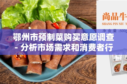 鄂州市预制菜购买意愿调查- 分析市场需求和消费者行为