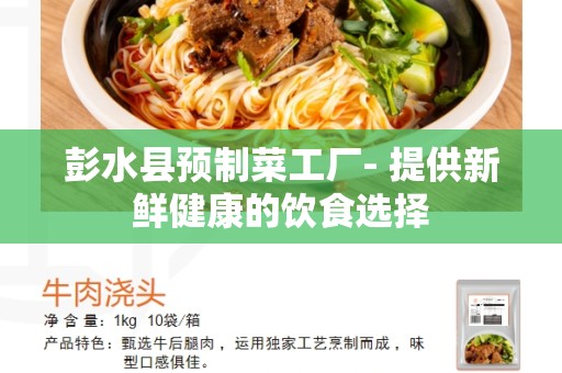彭水县预制菜工厂- 提供新鲜健康的饮食选择