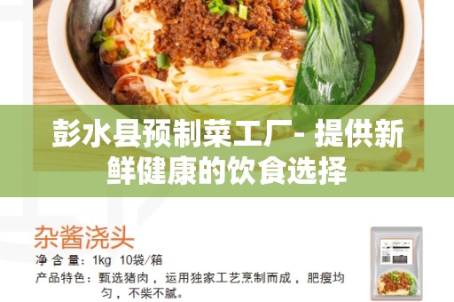 彭水县预制菜工厂- 提供新鲜健康的饮食选择
