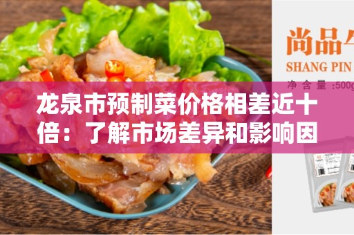 龙泉市预制菜价格相差近十倍：了解市场差异和影响因素