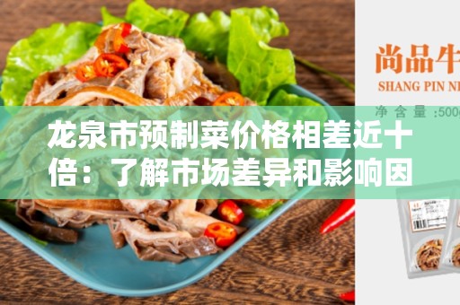 龙泉市预制菜价格相差近十倍：了解市场差异和影响因素