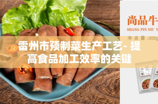雷州市预制菜生产工艺- 提高食品加工效率的关键