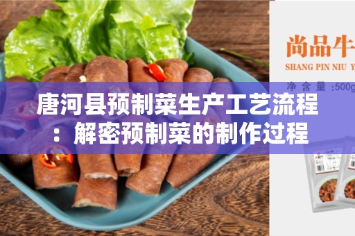 唐河县预制菜生产工艺流程：解密预制菜的制作过程