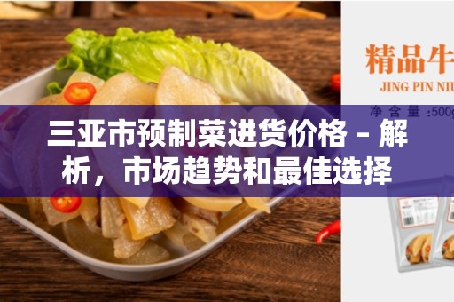 三亚市预制菜进货价格 – 解析，市场趋势和最佳选择