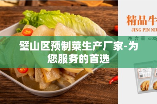 璧山区预制菜生产厂家-为您服务的首选
