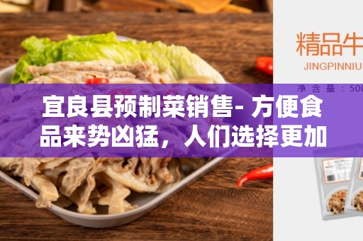 宜良县预制菜销售- 方便食品来势凶猛，人们选择更加注重健康