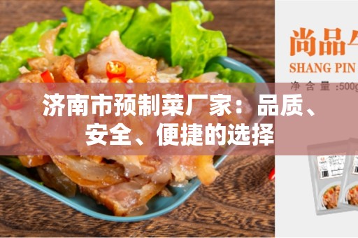 济南市预制菜厂家：品质、安全、便捷的选择