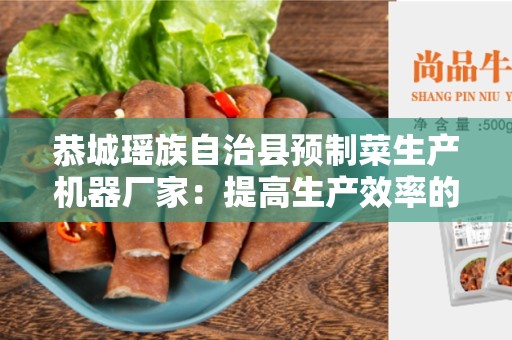 恭城瑶族自治县预制菜生产机器厂家：提高生产效率的关键
