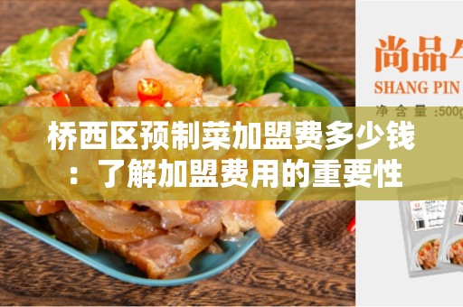 桥西区预制菜加盟费多少钱：了解加盟费用的重要性