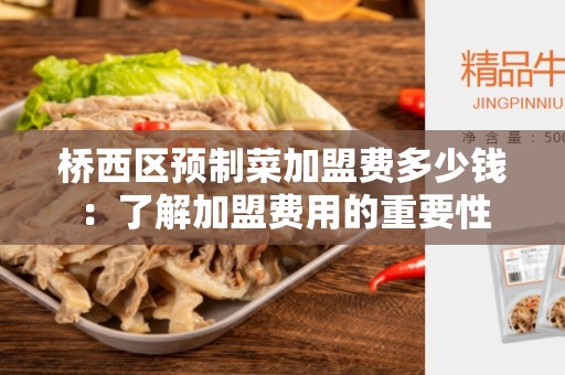 桥西区预制菜加盟费多少钱：了解加盟费用的重要性