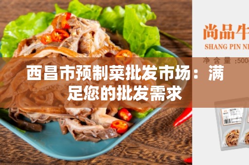西昌市预制菜批发市场：满足您的批发需求