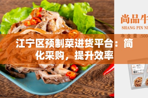 江宁区预制菜进货平台：简化采购，提升效率