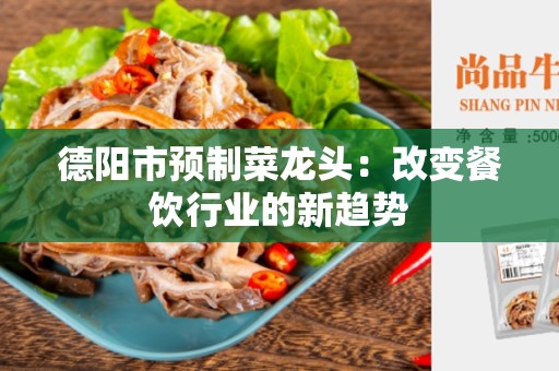 德阳市预制菜龙头：改变餐饮行业的新趋势