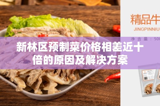 新林区预制菜价格相差近十倍的原因及解决方案